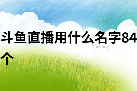 斗鱼直播用什么名字84个