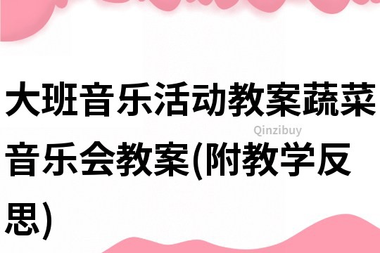 大班音乐活动教案：蔬菜音乐会教案(附教学反思)