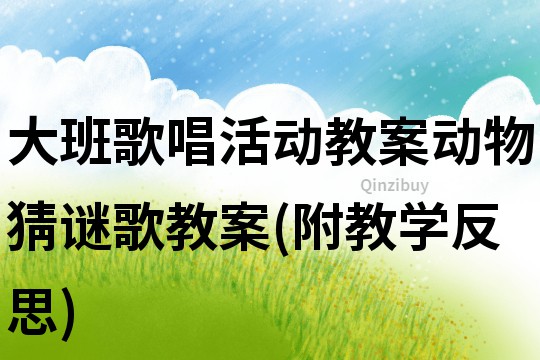 大班歌唱活动教案：动物猜谜歌教案(附教学反思)